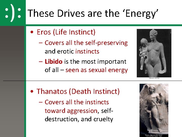 These Drives are the ‘Energy’ • Eros (Life Instinct) – Covers all the self-preserving