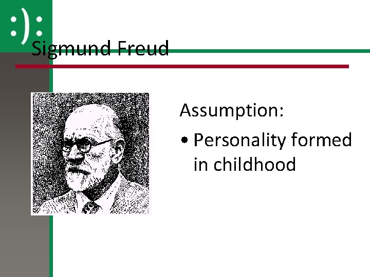 Sigmund Freud Assumption: • Personality formed in childhood 
