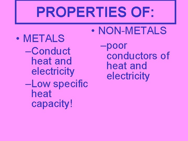 PROPERTIES OF: • METALS –Conduct heat and electricity –Low specific heat capacity! • NON-METALS