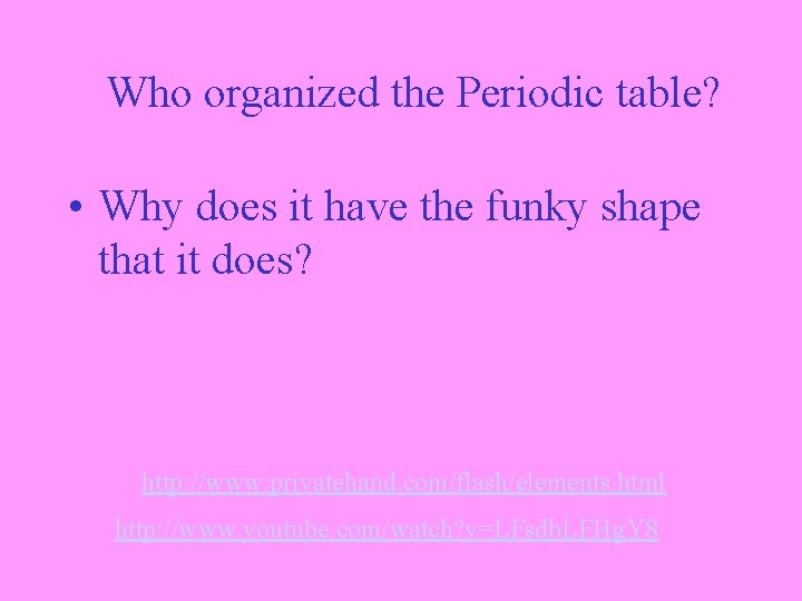 Who organized the Periodic table? • Why does it have the funky shape that