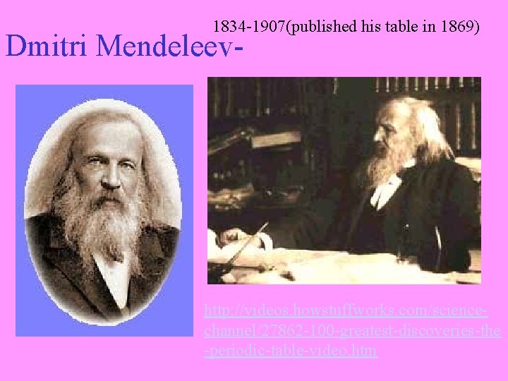1834 -1907(published his table in 1869) Dmitri Mendeleev- http: //videos. howstuffworks. com/sciencechannel/27862 -100 -greatest-discoveries-the