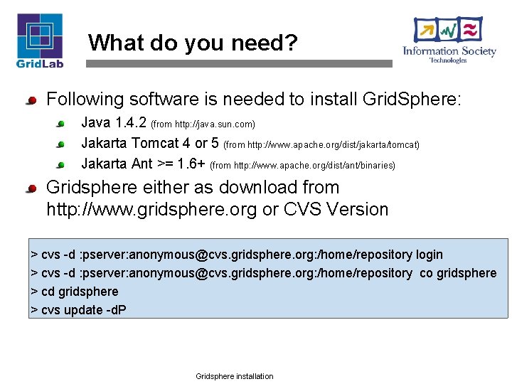 What do you need? Following software is needed to install Grid. Sphere: Java 1.