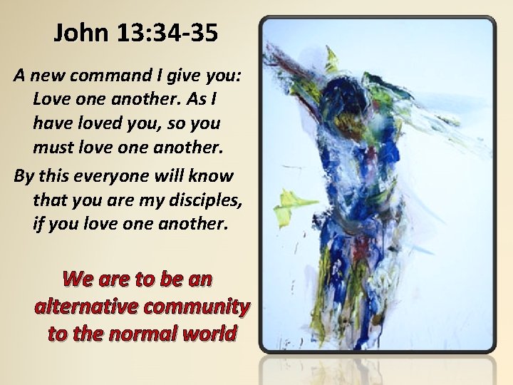 John 13: 34 -35 A new command I give you: Love one another. As