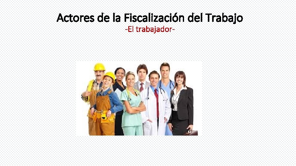 Actores de la Fiscalización del Trabajo -El trabajador- 