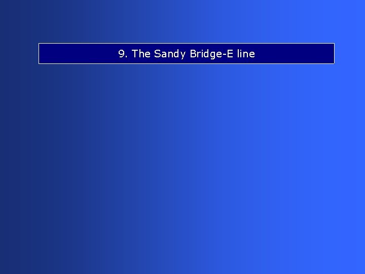9. The Sandy Bridge-E line 