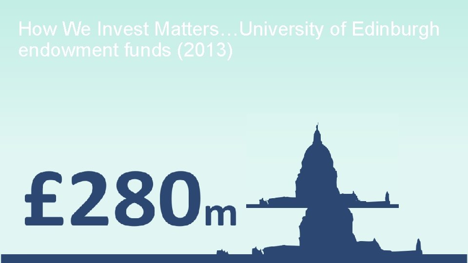 How We Invest Matters…University of Edinburgh endowment funds (2013) 