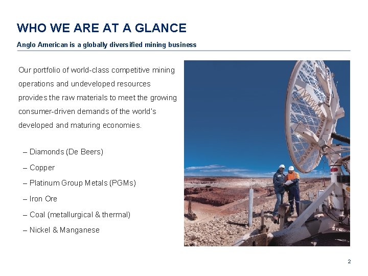 WHO WE ARE AT A GLANCE Anglo American is a globally diversified mining business