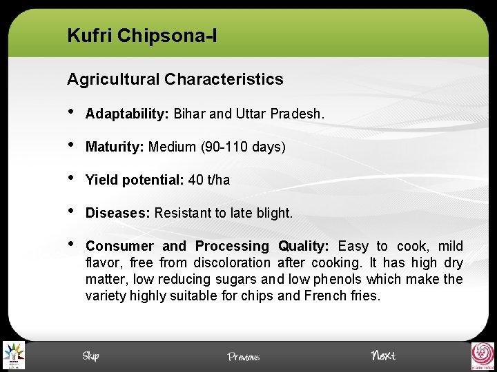 Kufri Chipsona-I Agricultural Characteristics • Adaptability: Bihar and Uttar Pradesh. • Maturity: Medium (90