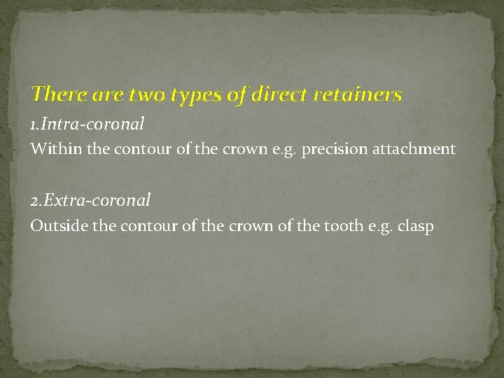 There are two types of direct retainers 1. Intra-coronal Within the contour of the There are two types of direct retainers 1. Intra-coronal Within the contour of the
