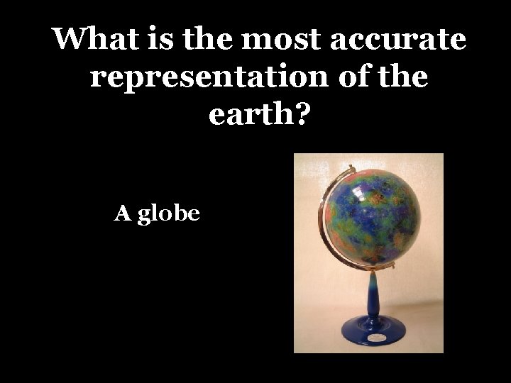 What is the most accurate representation of the earth? A globe 