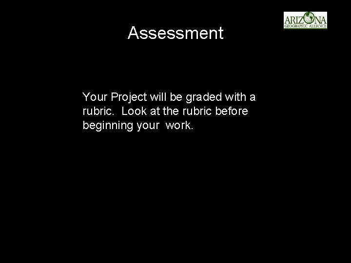 Assessment Your Project will be graded with a rubric. Look at the rubric before