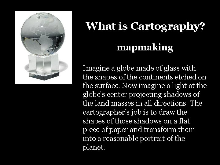 What is Cartography? mapmaking Imagine a globe made of glass with the shapes of