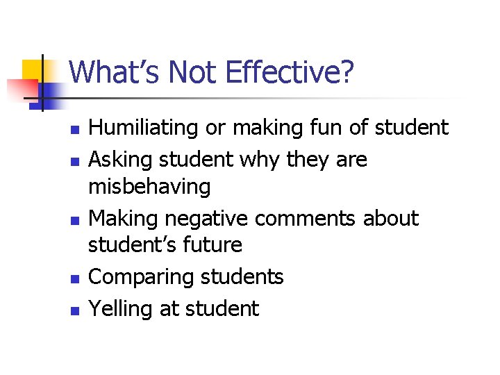 What’s Not Effective? n n n Humiliating or making fun of student Asking student