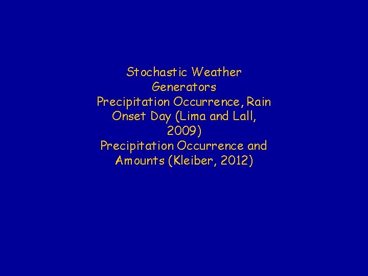 Stochastic Weather Generators Precipitation Occurrence, Rain Onset Day (Lima and Lall, 2009) Precipitation Occurrence Stochastic Weather Generators Precipitation Occurrence, Rain Onset Day (Lima and Lall, 2009) Precipitation Occurrence