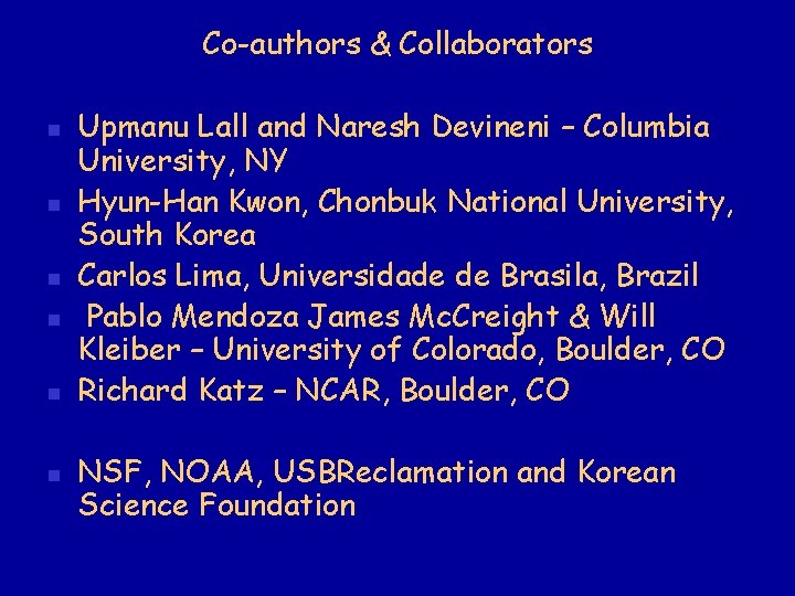 Co-authors & Collaborators n n n Upmanu Lall and Naresh Devineni – Columbia University,