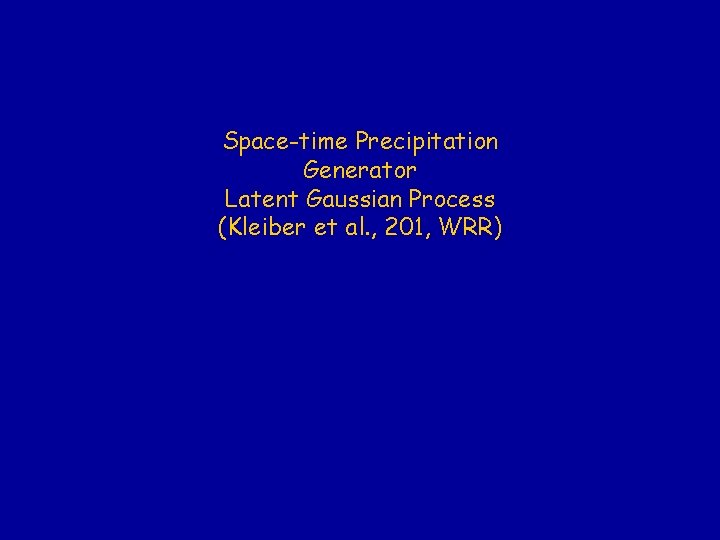 Space-time Precipitation Generator Latent Gaussian Process (Kleiber et al. , 201, WRR) 