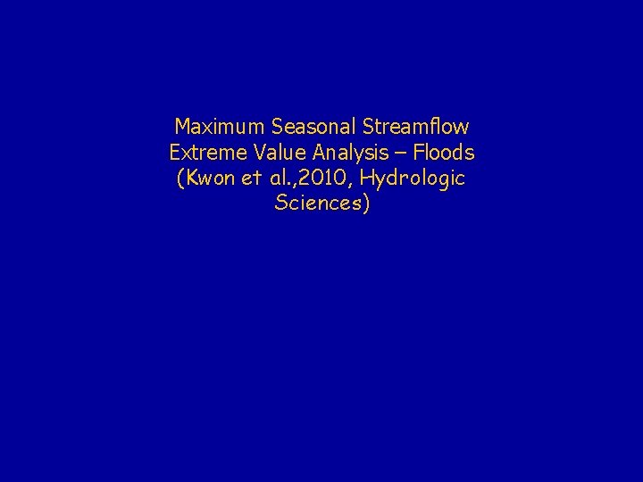 Maximum Seasonal Streamflow Extreme Value Analysis – Floods (Kwon et al. , 2010, Hydrologic