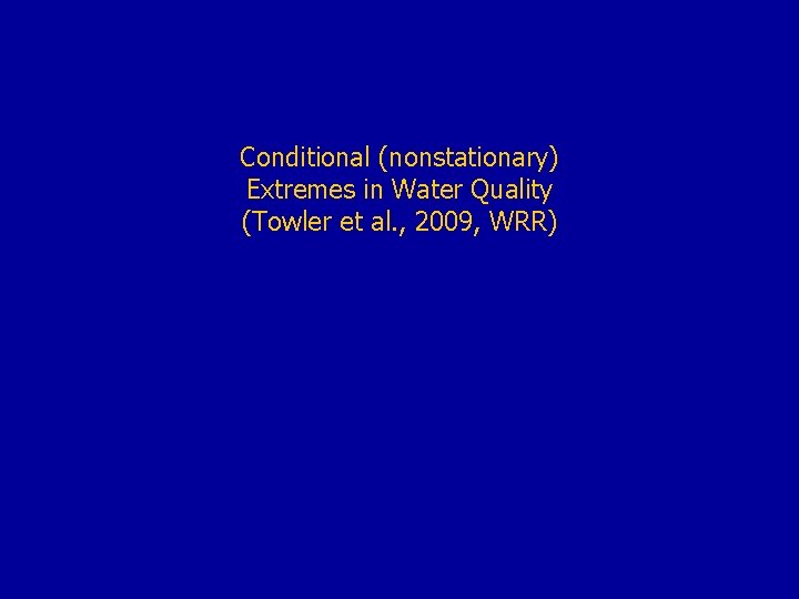 Conditional (nonstationary) Extremes in Water Quality (Towler et al. , 2009, WRR) 