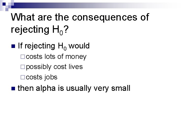 What are the consequences of rejecting H 0? n If rejecting H 0 would