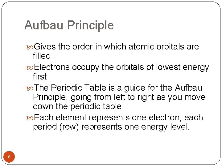 Aufbau Principle Gives the order in which atomic orbitals are filled Electrons occupy the