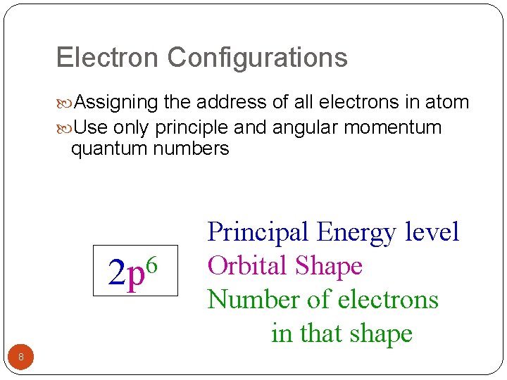 Electron Configurations Assigning the address of all electrons in atom Use only principle and