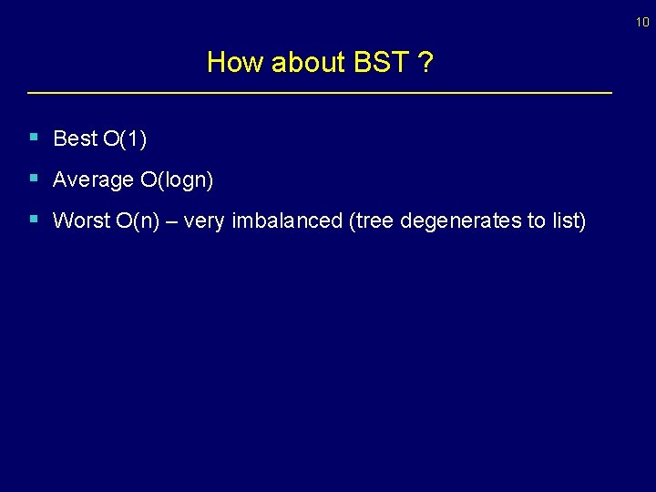 10 How about BST ? § Best O(1) § Average O(logn) § Worst O(n) 10 How about BST ? § Best O(1) § Average O(logn) § Worst O(n)