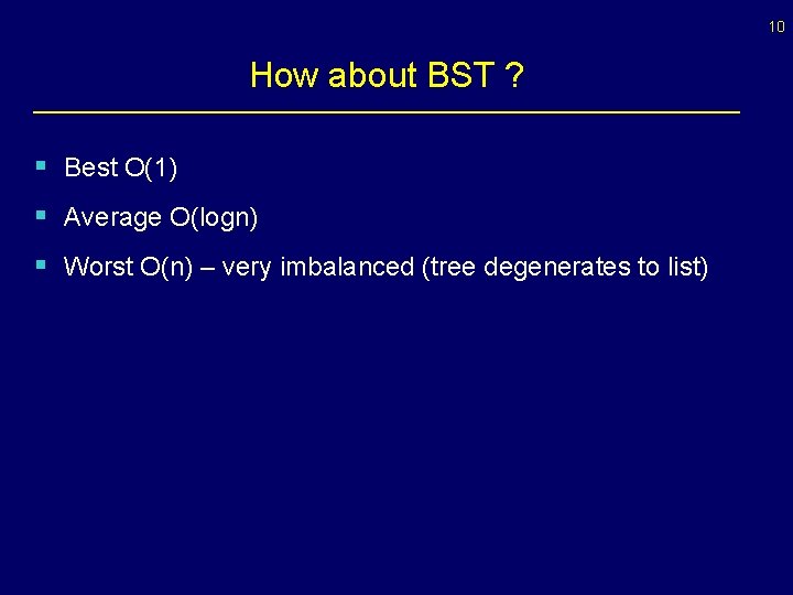 10 How about BST ? § Best O(1) § Average O(logn) § Worst O(n)