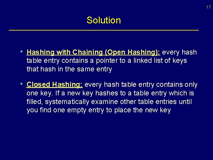 17 Solution • Hashing with Chaining (Open Hashing): every hash table entry contains a