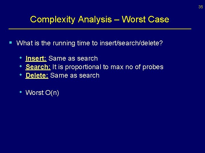 35 Complexity Analysis – Worst Case § What is the running time to insert/search/delete? 35 Complexity Analysis – Worst Case § What is the running time to insert/search/delete?