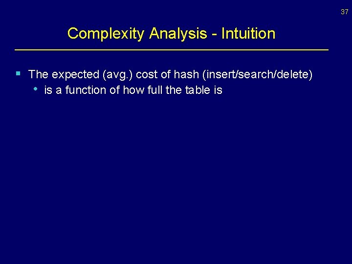 37 Complexity Analysis - Intuition § The expected (avg. ) cost of hash (insert/search/delete) 37 Complexity Analysis - Intuition § The expected (avg. ) cost of hash (insert/search/delete)