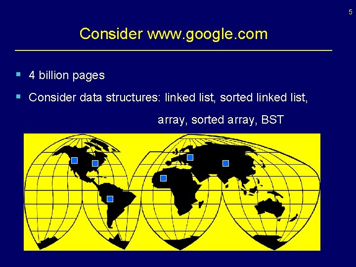 5 Consider www. google. com § 4 billion pages § Consider data structures: linked