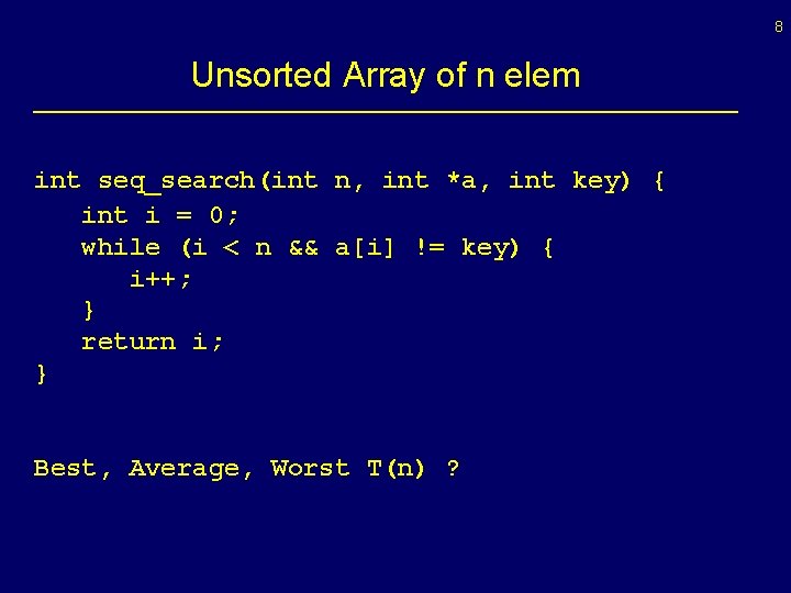 8 Unsorted Array of n elem int seq_search(int n, int *a, int key) {