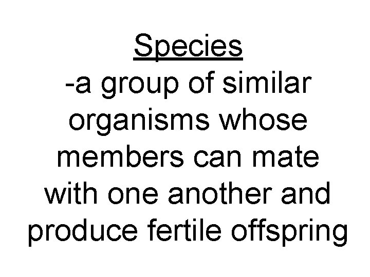 Species -a group of similar organisms whose members can mate with one another and