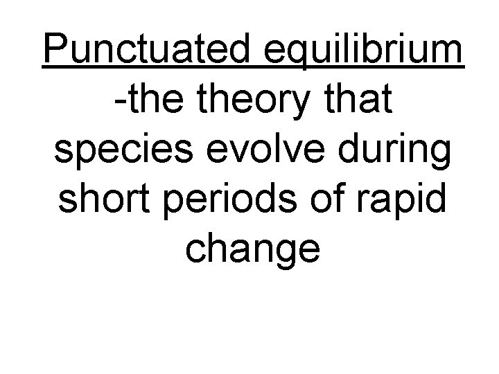 Punctuated equilibrium -the theory that species evolve during short periods of rapid change 