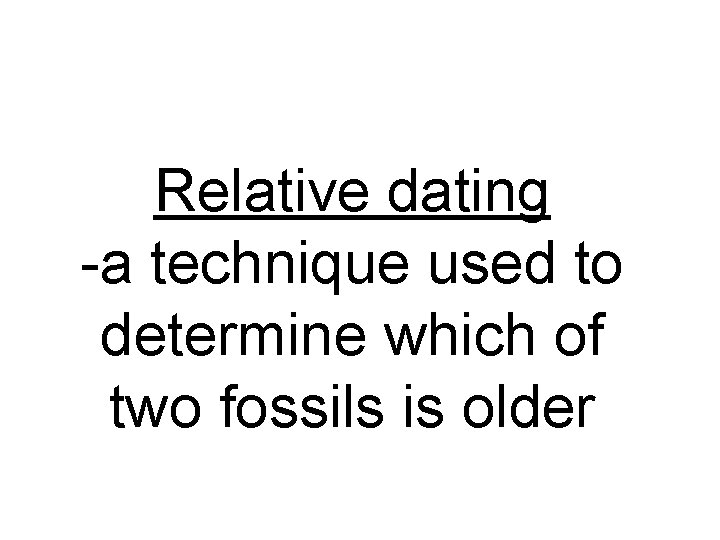 Relative dating -a technique used to determine which of two fossils is older 