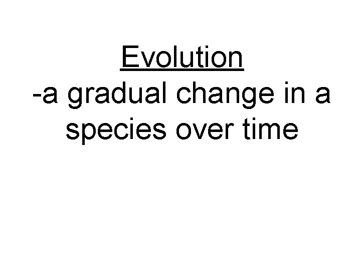 Evolution -a gradual change in a species over time 