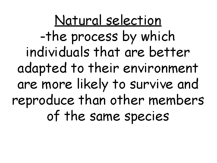 Natural selection -the process by which individuals that are better adapted to their environment