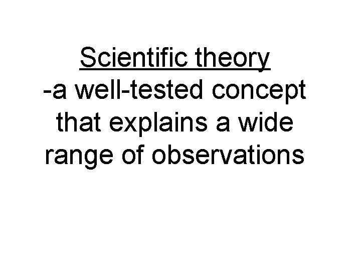 Scientific theory -a well-tested concept that explains a wide range of observations 