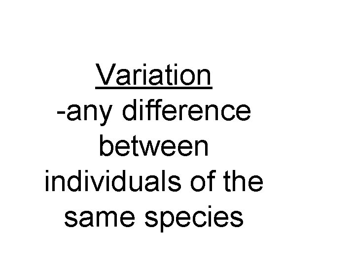 Variation -any difference between individuals of the same species 