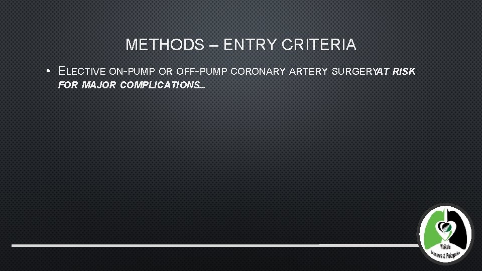 METHODS – ENTRY CRITERIA • ELECTIVE ON-PUMP OR OFF-PUMP CORONARY ARTERY SURGERYAT RISK FOR