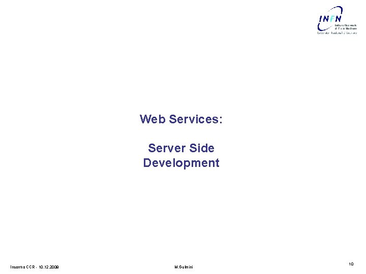 Web Services: Server Side Development Incontro CCR - 10. 12. 2008 M. Gulmini 10