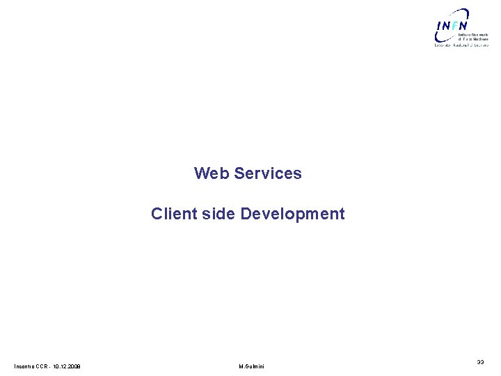 Web Services Client side Development Incontro CCR - 10. 12. 2008 M. Gulmini 33