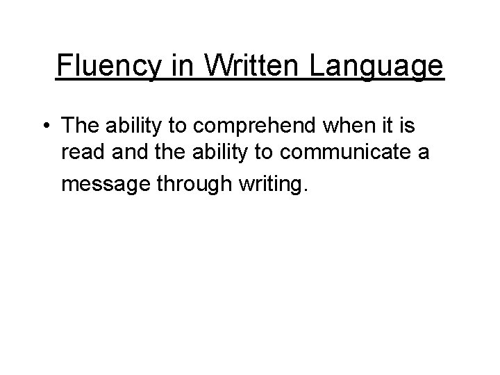 Fluency in Written Language • The ability to comprehend when it is read and