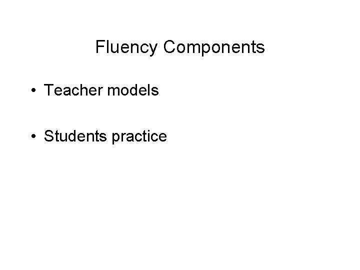 Fluency Components • Teacher models • Students practice 