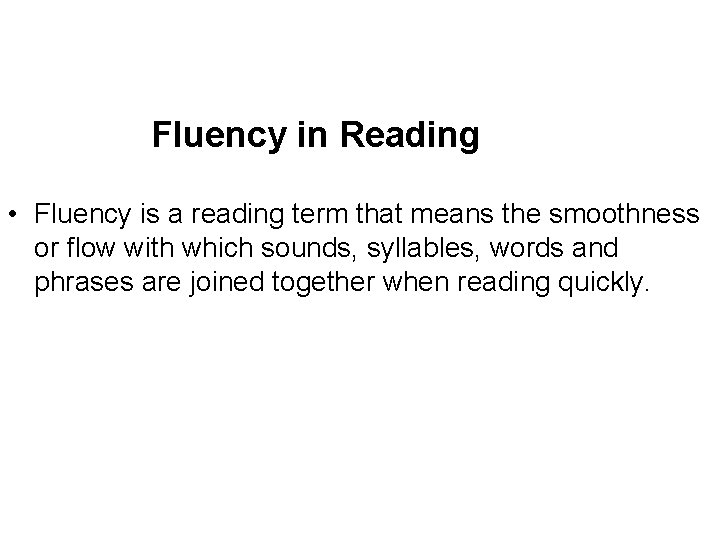 Fluency in Reading • Fluency is a reading term that means the smoothness or
