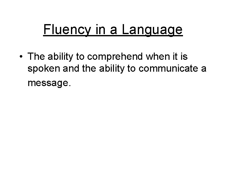 Fluency in a Language • The ability to comprehend when it is spoken and