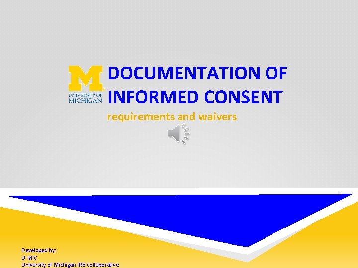 DOCUMENTATION OF INFORMED CONSENT requirements and waivers Developed by: U-MIC University of Michigan IRB