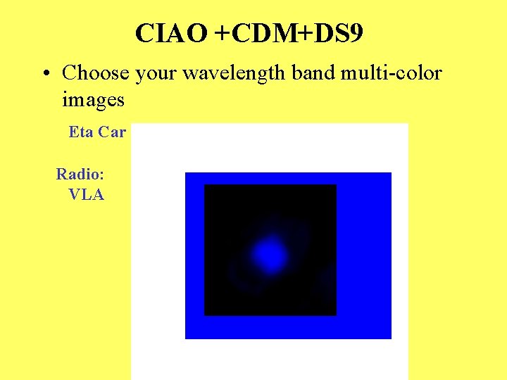 CIAO +CDM+DS 9 • Choose your wavelength band multi-color images Eta Car Radio: VLA