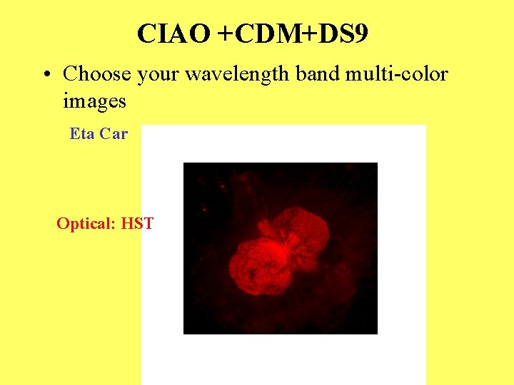 CIAO +CDM+DS 9 • Choose your wavelength band multi-color images Eta Car Optical: HST