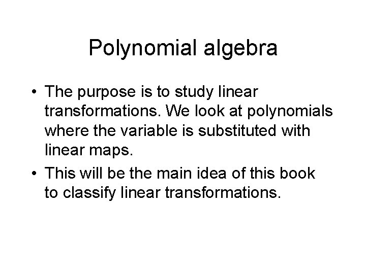 Polynomial algebra • The purpose is to study linear transformations. We look at polynomials